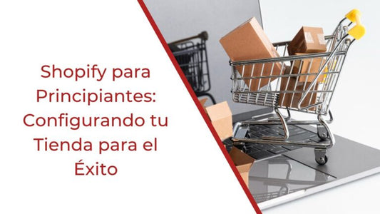 Shopify para Principiantes: Configurando tu Tienda para el Éxito